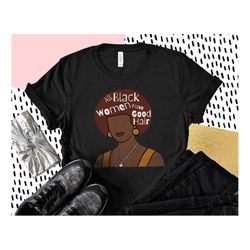 Afro T-Shirt, Black Hair Shirt, All Black Women Have Good Hair,  Black Hair Love, African American Hair, Black Hair Prid