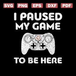 i paused my game to be here video game svg