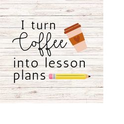I turn coffee into lesson plans svg/png Teacher Vibes svg Teacher Appreciation svg Funny Teacher svg Coffee lover svg