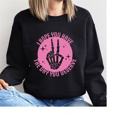 i hope you have the day you deserve sweatshirt, ladies skeleton have a great day sweater for women.