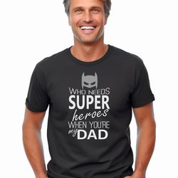 who needs super heros when your my dad fathers day unique design - first father's day gifts, fathers day presents from s