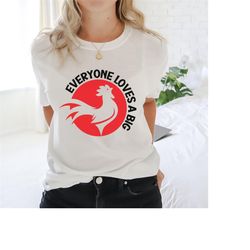 everyone loves a big cock t-shirt, chicken shirt, rooster tee, cock shirt.