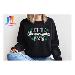 let the shenanigans begin sweatshirt, lucky shirt, four leaf clover t-shirt, drinking shirt, saint patrick's day, irish