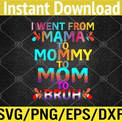 I Went From Mama To Mommy To Mom To Bruh Funny Mothers Day Svg, Eps, Png, Dxf, Digital Download
