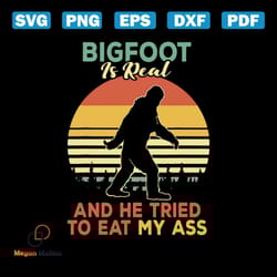 bigfoot is real and he tried to eat my ass svg