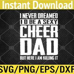 Cheerleading Dad I Never Dreamed I'd Be A Sexy Cheer Dad Svg, Eps, Png, Dxf, Digital Download