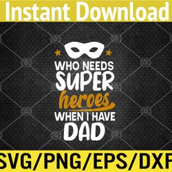 Who Needs Superheroes When I Have Dad Father Daddy Papa Svg, Eps, Png, Dxf, Digital Download