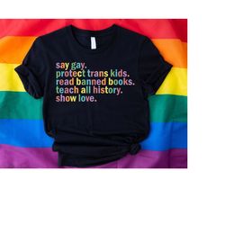 Say Gay Protect Trans Kids Read Banned Books Teach All History Show Love Shirt,Social Justice T-Shirt,LGBTQ Rights Top,L