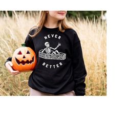 never better skeleton sweatshirt,funny halloween sweatshirt,skeleton sweatshirt,halloween party sweatshirt,funny skeleto