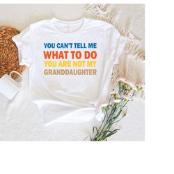 you can't tell me what to do you're not my granddaughter shirt,grandmother gifts,grandfather gifts,matching family shirt