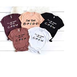 friends bachelorette shirts, i'm the bride shirt, i'll be there for you crew shirts, bridesmaid proposal, friends theme