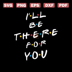 ill be there for you svg, tv shows svg, friends show svg, friends saying svg, friends quotes svg, friends svg, friends t