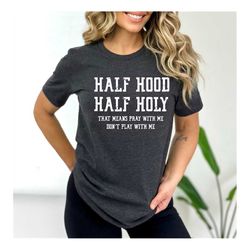 half hood half holly shir, half hood tee, half holly, funny christian shirt, funny faith shirt, religious t-shirt, funny