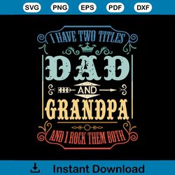 mens i have two titles dad and grandpa, i rock them both svg