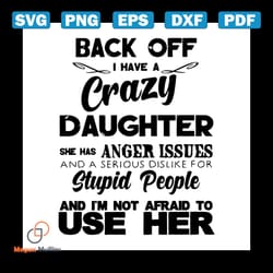 back off i have crazy daughter she has anger issues and a serious dislike for stupid people and i'm not afraid to use he