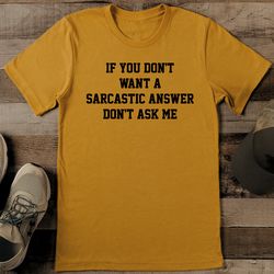 if you don't want a sarcastic answer don't ask me tee