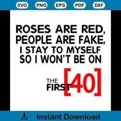 roses are red people are fake i stay to myself so i wont be 40 svg