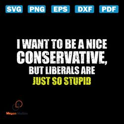 i want to be a nice conservative but liberals are just stupid,svg