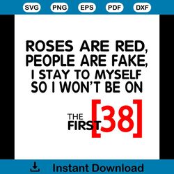 roses are red people are fake i stay to myself so i wont be 38 svg