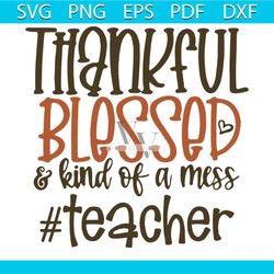 thankful blessed and kind of a mess teacher svg, thankful svg, thankful shirt, thankful gift, blessing svg, blessing shi