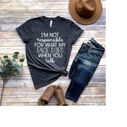 i'm not responsible for what my face does when you talk t-shirt, responsible quote shirt,sarcastic tee,smartass shirt,fu