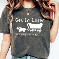 get in loser we're going to die of dysentery shirt, get in loser halloween sweatshirt, get in losers hoodie, oregon trai