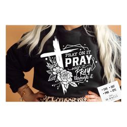 pray on it pray over it pray through it svg, prayer svg, pray svg, christian cross svg,  bible verse svg, pray quote svg