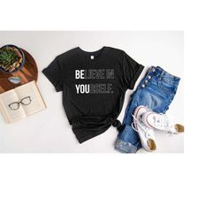 believe in yourself shirt, be yourself t-shirt,  be you shirt, motivational shirt, inspirational shirt, gift shirt for f