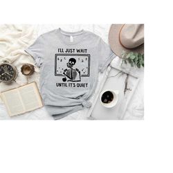 funny teacher shirt, i'll just wait until quiet sweatshirt, i'll wait teacher shirt, halloween skeleton tee, skeleton te