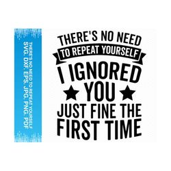 there's no need to repeat yourself i ignored you just the first time svg, funny svg sarcastic svg, funny png funny sayin