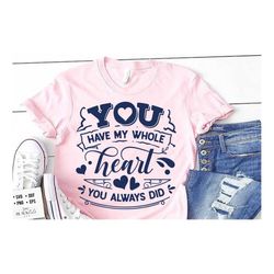 you have my whole heart svg, valentine's day svg, valentine shirt svg, love svg