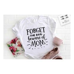 forget the dog beware of mom svg, mom life svg, mom svg, mothers day svg, mama svg, funny mom svg, mother svg