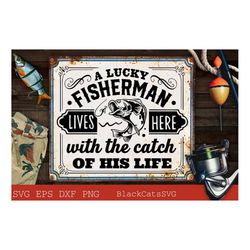 a lucky fisherman lives here svg, the catch of his life svg, fishing poster svg, fish svg, fishing svg,  fishing shirt,