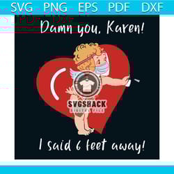 damn you karen i said 6 feet away svg, valentine svg, valentines day svg, 6 feet away svg, cupid svg, baby cupid svg, qu