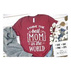 i have the best mom in the world svg, mom life svg, mom svg, mothers day svg, mama svg, funny mom svg, mother svg