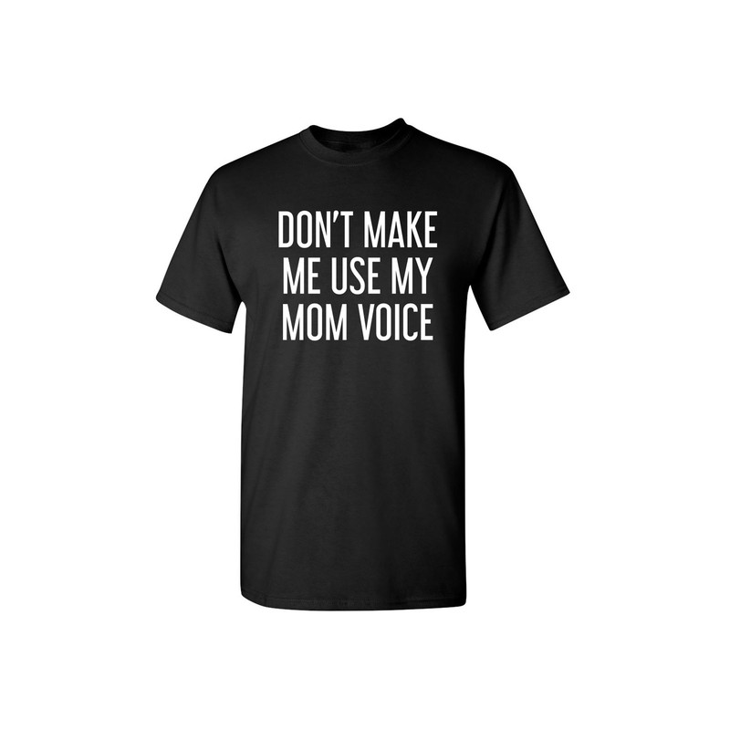 Don't Make Me Use My Mom Voice Sarcastic Humor Graphic Novelty Funny T Shirt-1.jpg