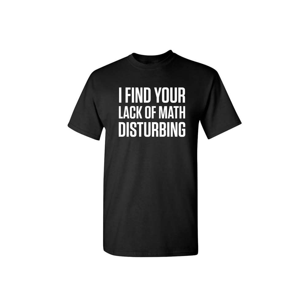 I Find Your Lack Of Math Disturbing Sarcastic Humor Graphic Novelty Funny T Shirt.jpg