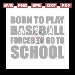 born to play baseball, force to go to school, baseball fan, student, student svg, baseball, png, dxf, eps