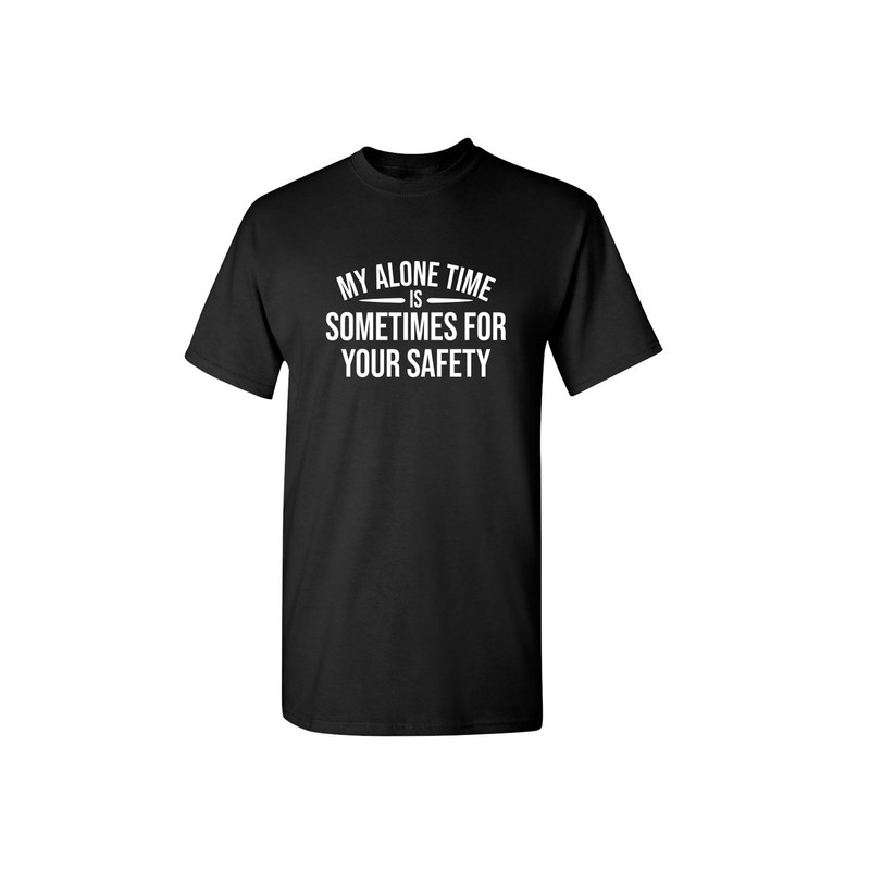 My Alone Time Is Sometimes For Your Safety Sarcastic Humor Graphic Novelty Funny T Shirt.jpg