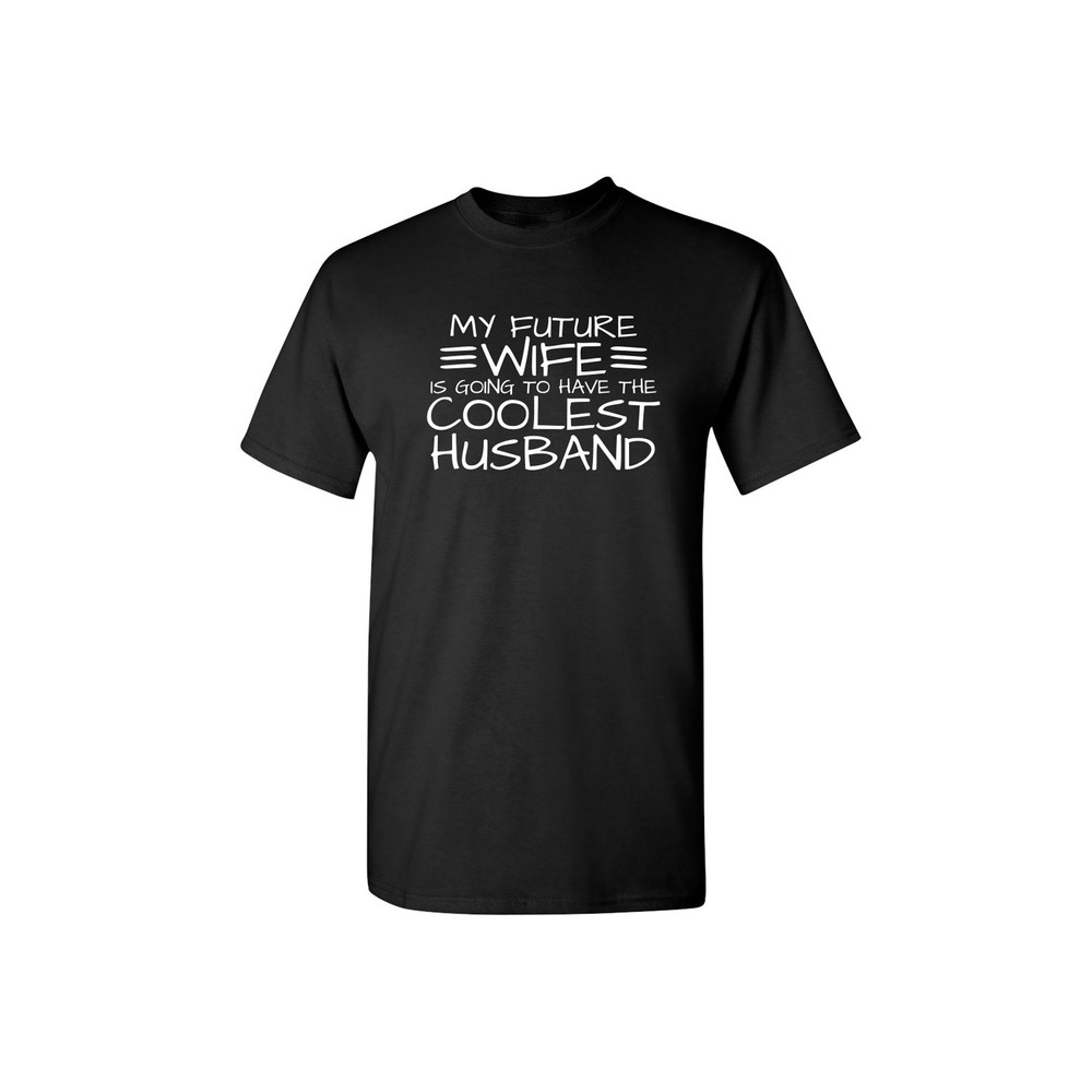 My Future Wife Is Going To Have The Coolest Husband Sarcastic Humor Graphic Novelty Funny T Shirt.jpg