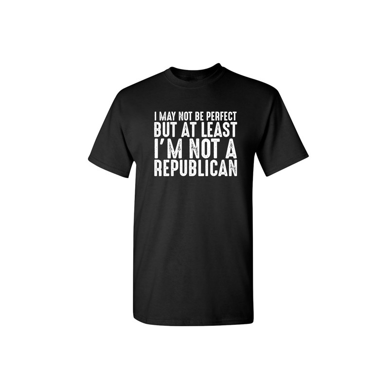 I May Not be Perfect But At Least I'm Not a Republican Sarcastic Humor Graphic Novelty Funny T Shirt.jpg