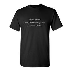 i don't have a sleep schedule anymore i am just existing sarcastic humor graphic novelty funny t shirt