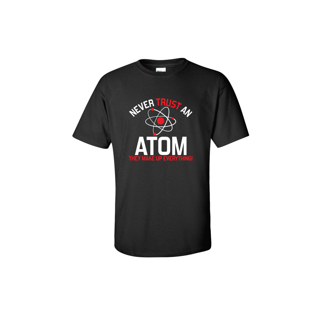 Never Trust An Atom Funny Graphic Tees Mens Women Gift For Sarcasm Laughs Lover Novelty Funny T Shirts.jpg