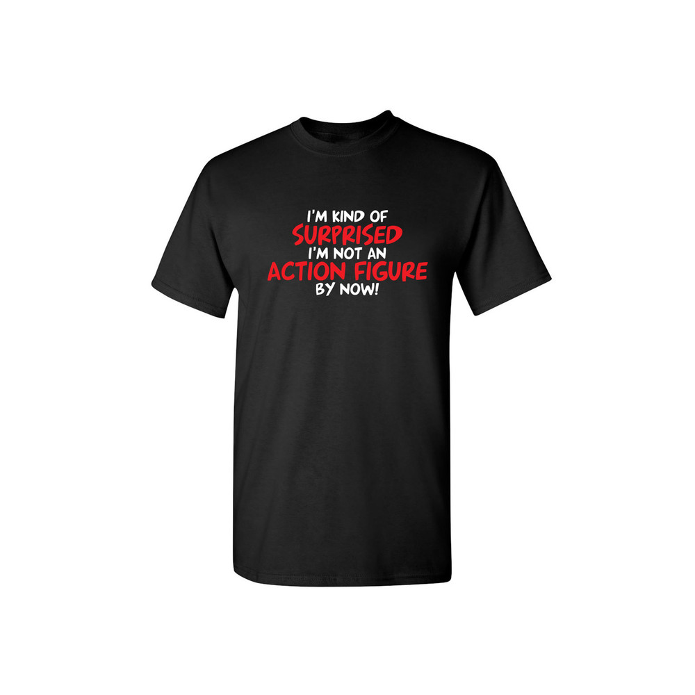 Surprised I'm Not An Action Figure By Now Funny T-Shirt Crazy Fun Kids Mens Womens Funny Humor T Shirts.jpg