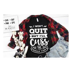 i won't quit but i'll cuss the whole time svg, sassy svg , sarcastic svg, funny svg, sarcasm svg, snarky humor svg