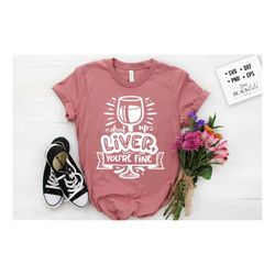 shut up liver you're fine svg, funny alcohol svg, sassy svg , sarcastic svg, funny svg, sarcasm svg, snarky humor svg