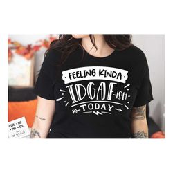 feeling kinda idgaf-ish today svg, sassy svg , sarcastic svg, funny svg, sarcasm svg, snarky humor svg
