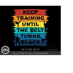 Taekwondo SVG Keep training until the belt turns black - taekwondo svg, black belt svg, martial arts svg, karate svg