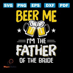 beer me, im father of the bride, day of beer gift, cheers and beers,beer, beer svg, bump or beer belly, png, dxf, eps
