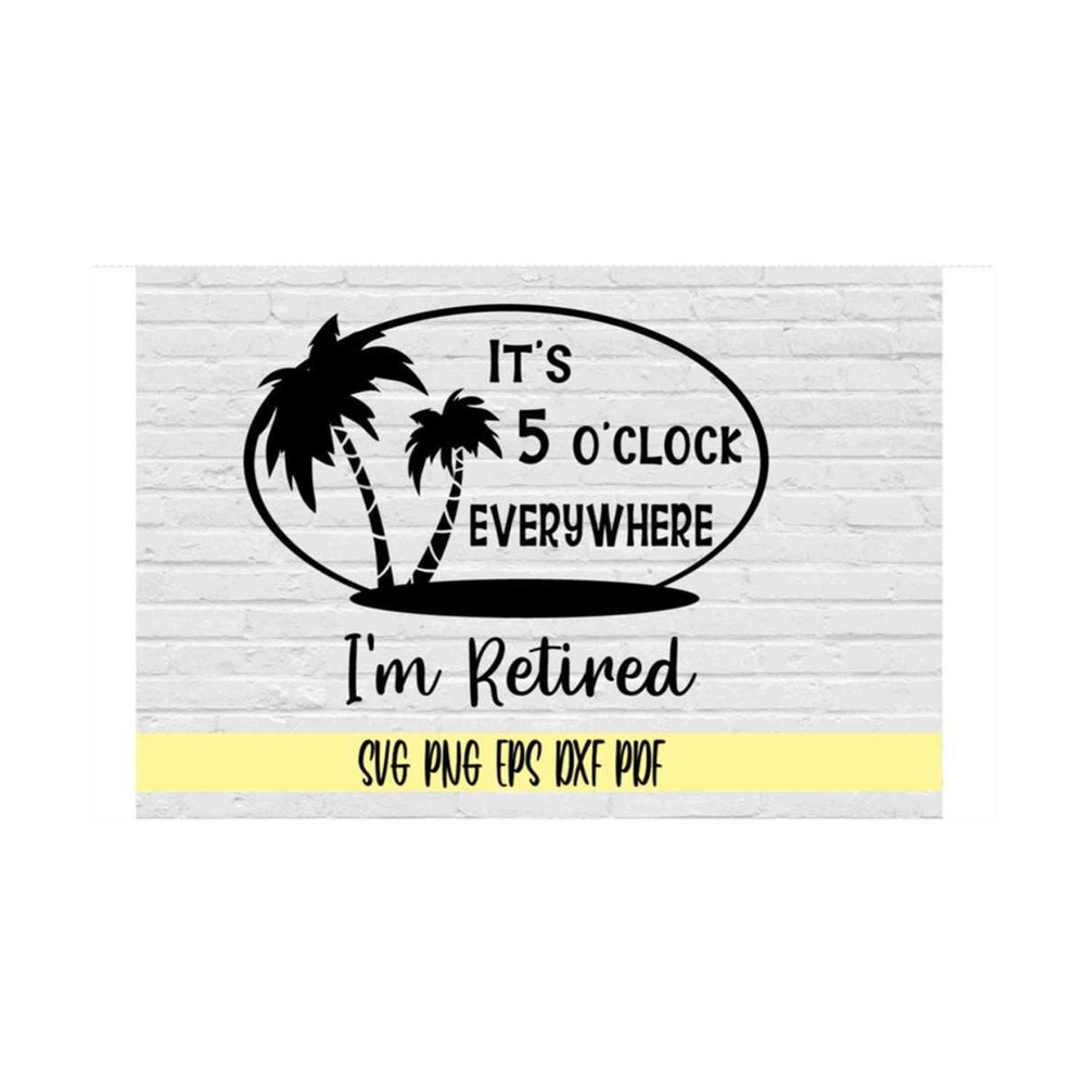 MR-219202383238-its-5-oclock-everywhere-im-retired-svg-png-eps-image-1.jpg